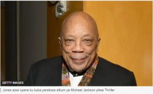 Icyamamare muri muzika Quincy Jones yapfuye ku myaka 91