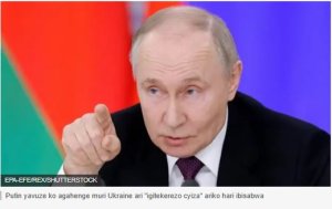 Putin yasobanuye ibisabwa kugira ngo habeho agahenge muri Ukraine